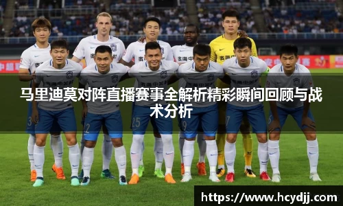 马里迪莫对阵直播赛事全解析精彩瞬间回顾与战术分析