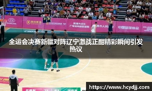全运会决赛新疆对阵辽宁激战正酣精彩瞬间引发热议