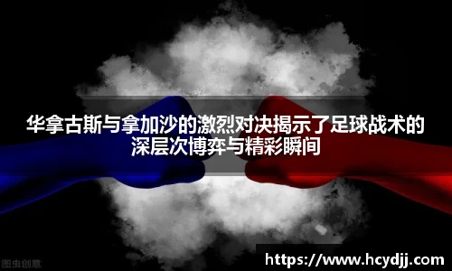 华拿古斯与拿加沙的激烈对决揭示了足球战术的深层次博弈与精彩瞬间