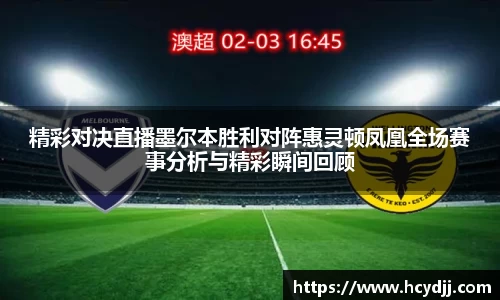 精彩对决直播墨尔本胜利对阵惠灵顿凤凰全场赛事分析与精彩瞬间回顾