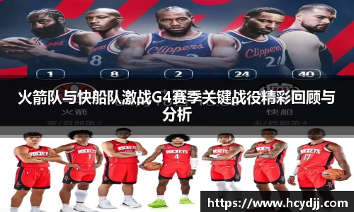 火箭队与快船队激战G4赛季关键战役精彩回顾与分析