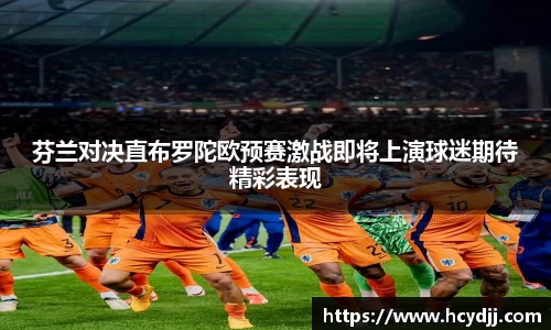 芬兰对决直布罗陀欧预赛激战即将上演球迷期待精彩表现