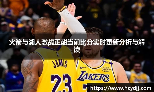 火箭与湖人激战正酣当前比分实时更新分析与解读