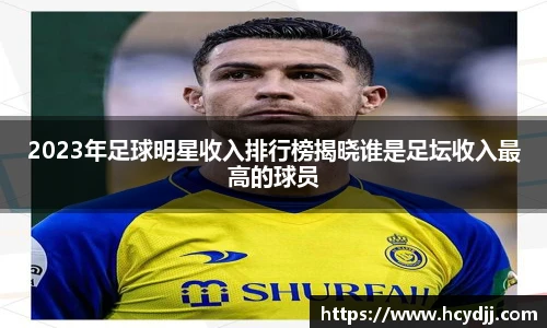 2023年足球明星收入排行榜揭晓谁是足坛收入最高的球员
